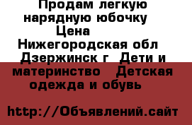 Продам легкую нарядную юбочку  › Цена ­ 200 - Нижегородская обл., Дзержинск г. Дети и материнство » Детская одежда и обувь   